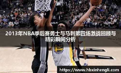 2013年NBA季后赛勇士与马刺第四场激战回顾与精彩瞬间分析
