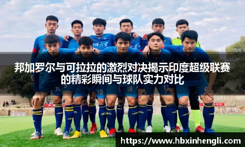 邦加罗尔与可拉拉的激烈对决揭示印度超级联赛的精彩瞬间与球队实力对比